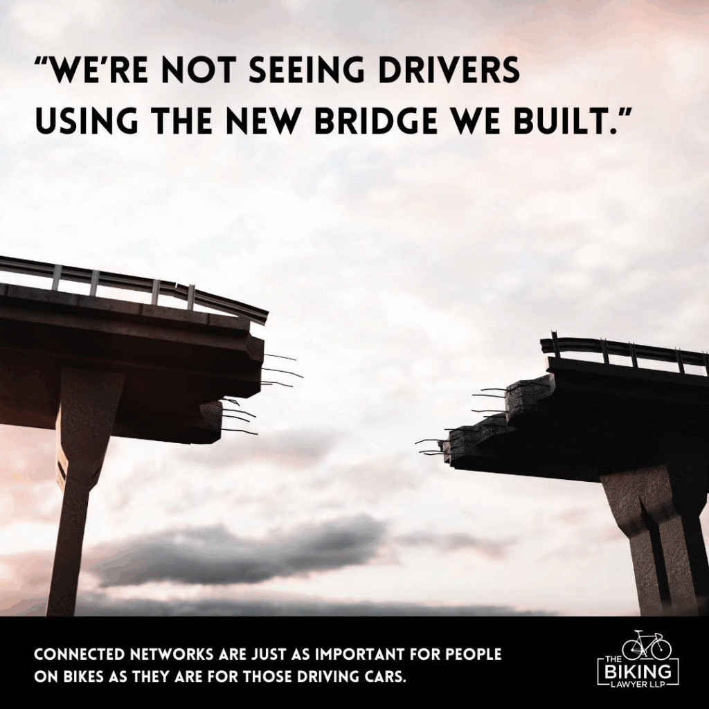 “We're not seeing drivers using the new bridge we built.” A bridge has a hole missing in the middle. Connected networks are just as important for people on bikes as they are for those driving cars.